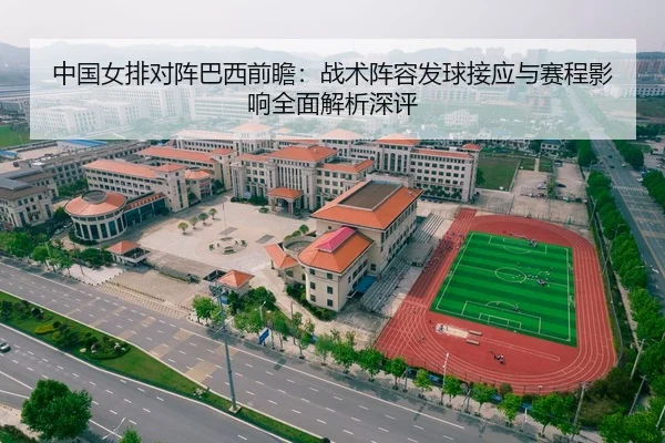 中国女排对阵巴西前瞻：战术阵容发球接应与赛程影响全面解析深评